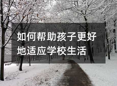 如何帮助孩子更好地适应学校生活