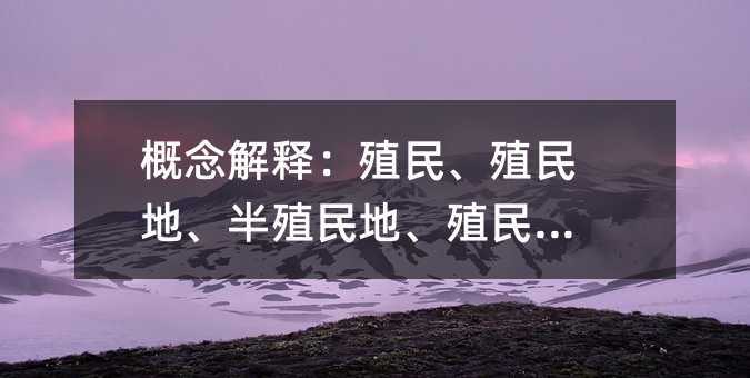 概念解释:殖民、殖民地、半殖民地、殖民主义