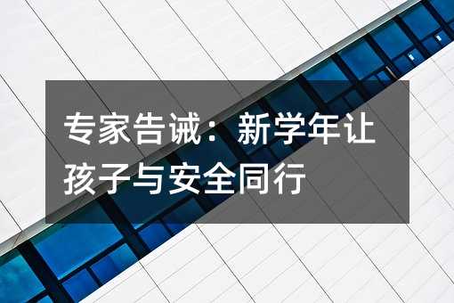 专家告诫:新学年让孩子与安全同行