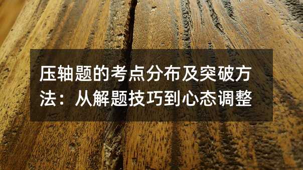 压轴题的考点分布及突破方法:从解题技巧到心态调整
