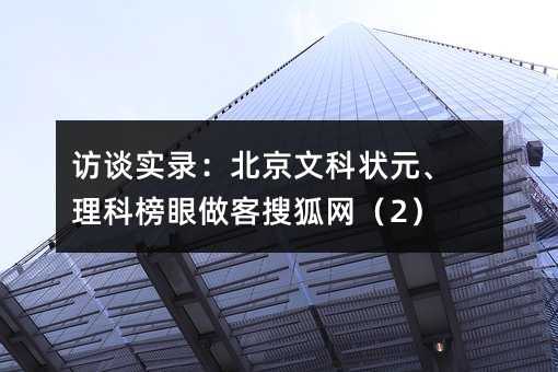 访谈实录:北京文科状元、理科榜眼做客搜狐网(2)