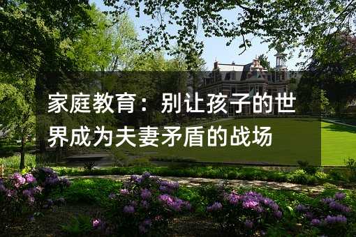 家庭教育:别让孩子的世界成为夫妻矛盾的战场