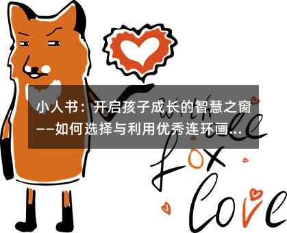 小人书:开启孩子成长的智慧之窗——如何选择与利用优秀连环画培养孩子核心素养