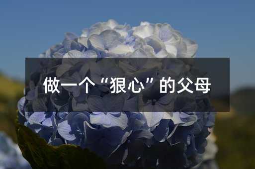 做一个“狠心”的父母