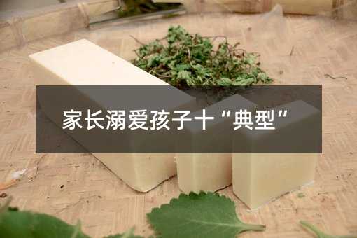 家长溺爱孩子十“典型”