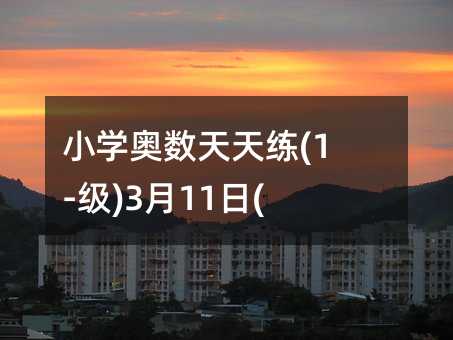 小学奥数天天练(1-级)3月11日(高难度)