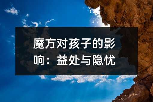 魔方对孩子的影响:益处与隐忧