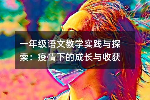 一年级语文教学实践与探索:疫情下的成长与收获