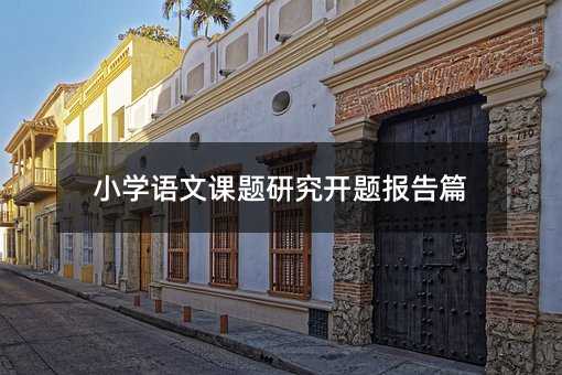 小学语文课题研究开题报告篇
