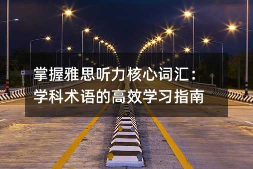 掌握雅思听力核心词汇:学科术语的高效学习指南