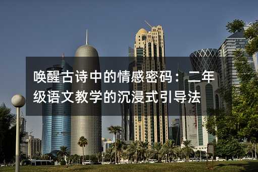 唤醒古诗中的情感密码:二年级语文教学的沉浸式引导法