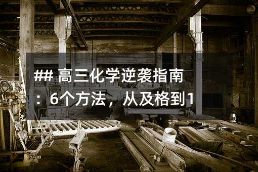 ## 高三化学逆袭指南:6个方法,从及格到120+!