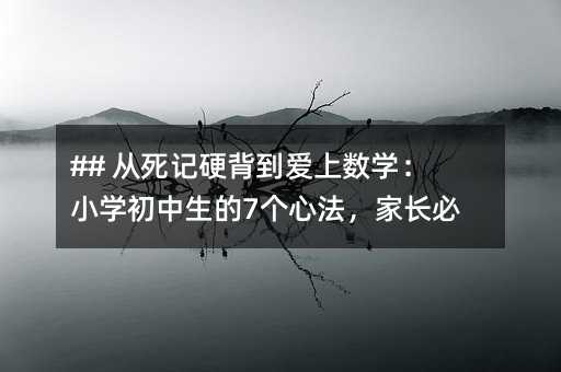 ## 从死记硬背到爱上数学:小学初中生的7个心法,家长必看