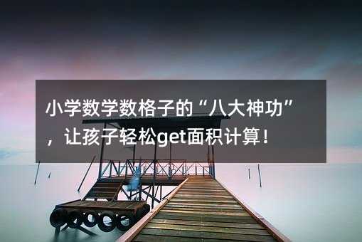 小学数学数格子的“八大神功”,让孩子轻松get面积计算!